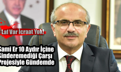 Laf Var İcraat Yok! Sami Er 10 Aydır İçine Sindiremediği Çarşı Projesi İle Gündemde!